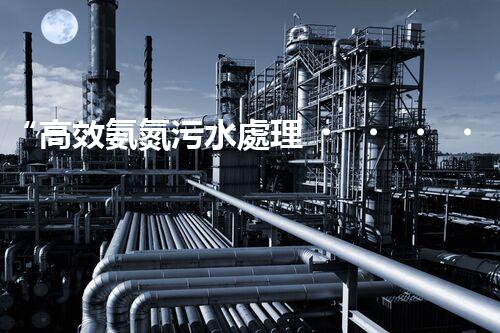 “高效氨氮污水處理，綠色環(huán)保新篇章”